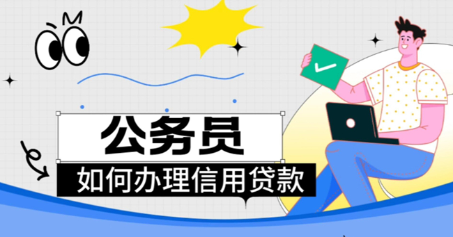 烟台公务员信用贷款额度30万怎么办理？在职人员专属福利